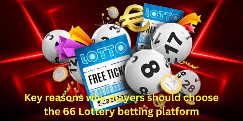 Key reasons why players should choose the 66 Lottery betting platform