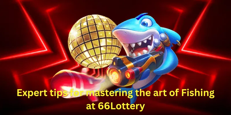 Expert tips for mastering the art of Fishing at 66Lottery